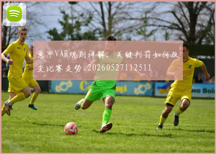 意甲VAR规则详解:关键判罚如何改变比赛走势_20260527112511