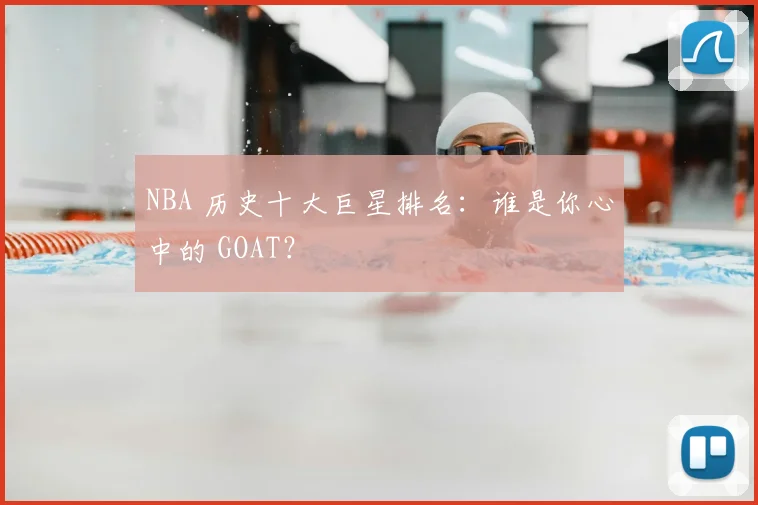 NBA 历史十大巨星排名：谁是你心中的 GOAT？