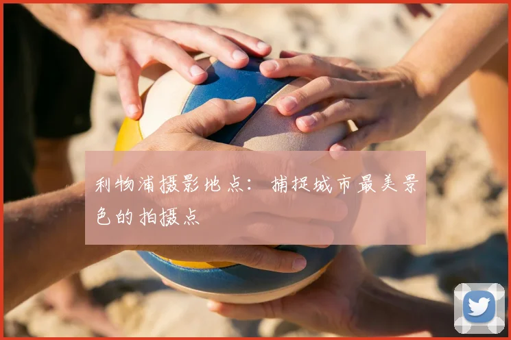 利物浦摄影地点:捕捉城市最美景色的拍摄点