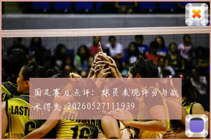 国足赛后点评：球员表现评分与战术得失_20260527111939