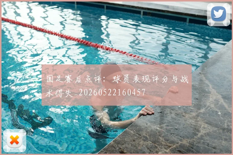 国足赛后点评：球员表现评分与战术得失_20260522160457