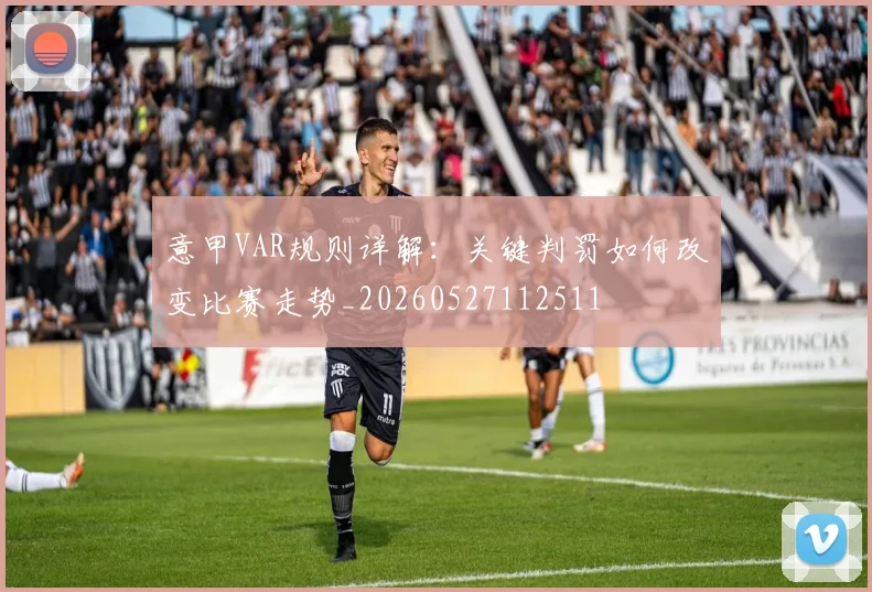 意甲VAR规则详解：关键判罚如何改变比赛走势_20260527112511