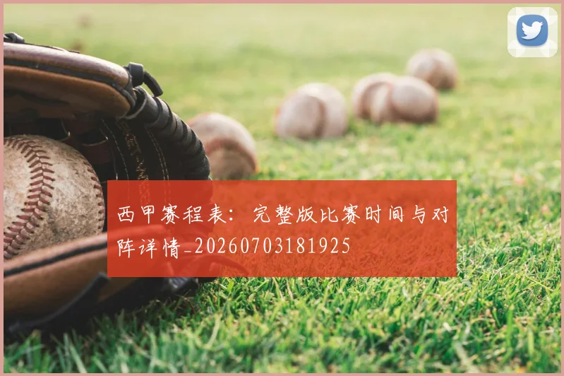 西甲赛程表：完整版比赛时间与对阵详情_20260703181925