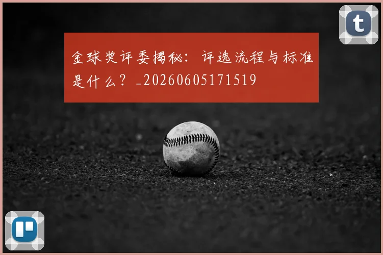 金球奖评委揭秘:评选流程与标准是什么?_20260605171519