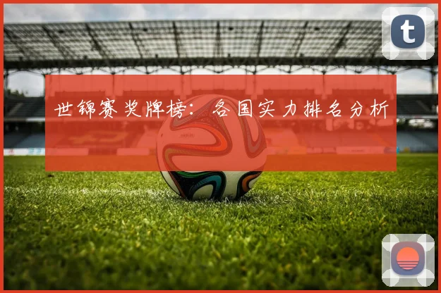 世锦赛奖牌榜:各国实力排名分析