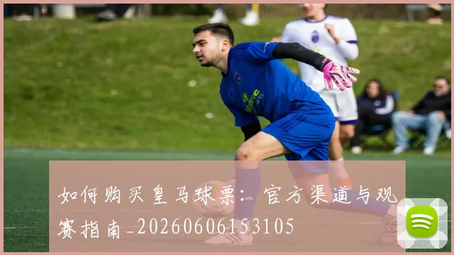 如何购买皇马球票:官方渠道与观赛指南_20260606153105