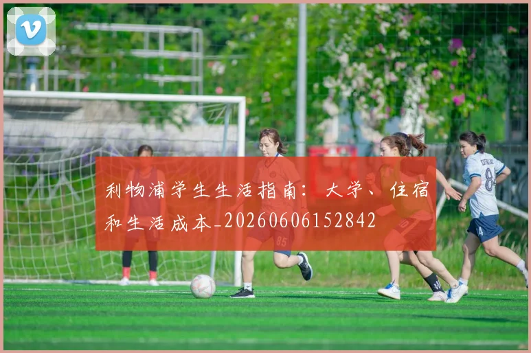 利物浦学生生活指南:大学、住宿和生活成本_20260606152842